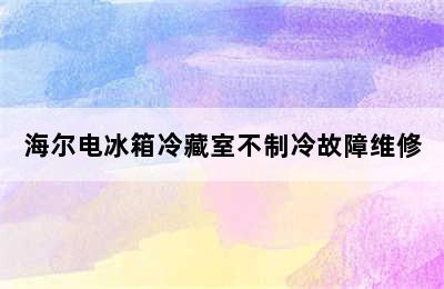 海尔电冰箱冷藏室不制冷故障维修