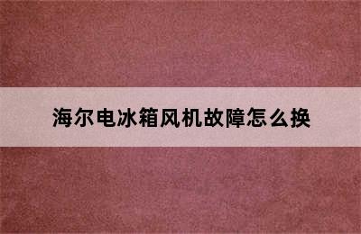 海尔电冰箱风机故障怎么换