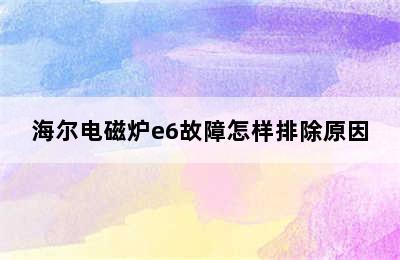 海尔电磁炉e6故障怎样排除原因