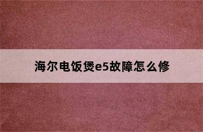 海尔电饭煲e5故障怎么修