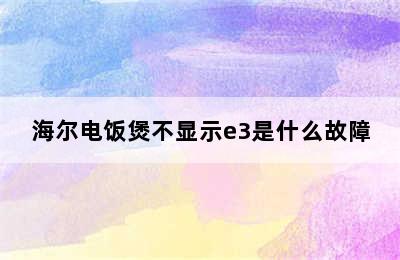 海尔电饭煲不显示e3是什么故障