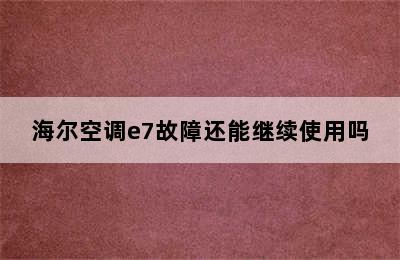 海尔空调e7故障还能继续使用吗