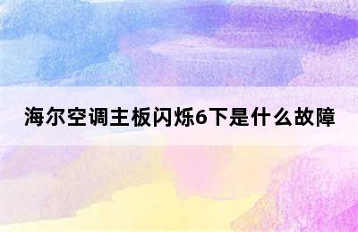 海尔空调主板闪烁6下是什么故障