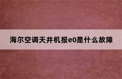 海尔空调天井机报e0是什么故障