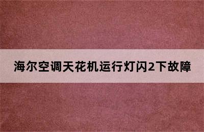 海尔空调天花机运行灯闪2下故障