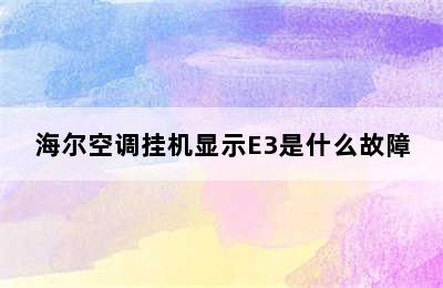 海尔空调挂机显示E3是什么故障