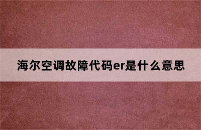 海尔空调故障代码er是什么意思