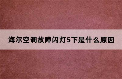 海尔空调故障闪灯5下是什么原因