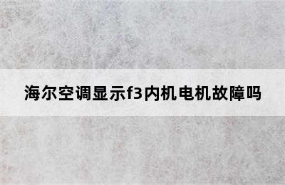 海尔空调显示f3内机电机故障吗