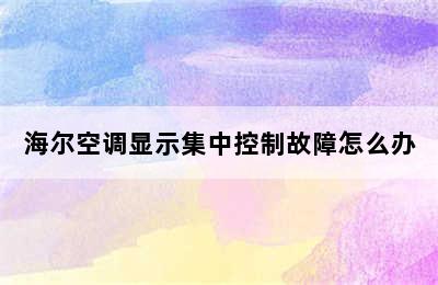 海尔空调显示集中控制故障怎么办