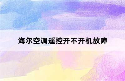 海尔空调遥控开不开机故障