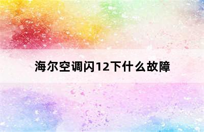 海尔空调闪12下什么故障