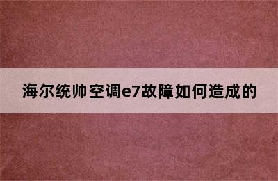 海尔统帅空调e7故障如何造成的