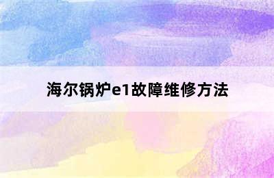 海尔锅炉e1故障维修方法