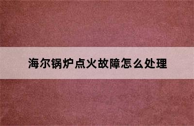 海尔锅炉点火故障怎么处理