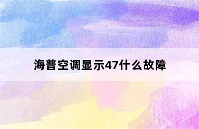 海普空调显示47什么故障