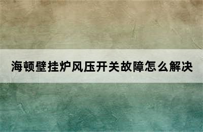 海顿壁挂炉风压开关故障怎么解决