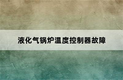 液化气锅炉温度控制器故障