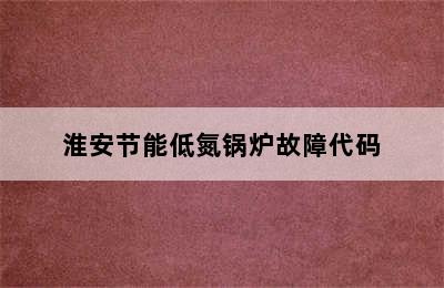 淮安节能低氮锅炉故障代码