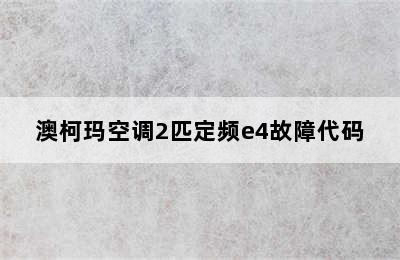 澳柯玛空调2匹定频e4故障代码