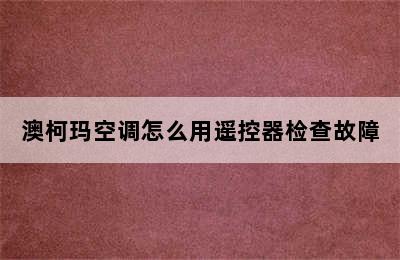 澳柯玛空调怎么用遥控器检查故障