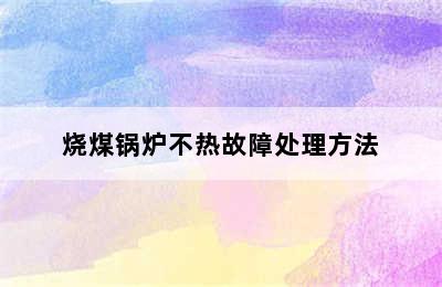 烧煤锅炉不热故障处理方法