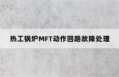 热工锅炉MFT动作回路故障处理