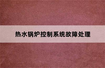 热水锅炉控制系统故障处理