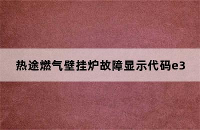 热途燃气壁挂炉故障显示代码e3