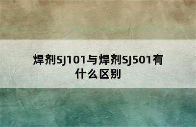 焊剂SJ101与焊剂SJ501有什么区别