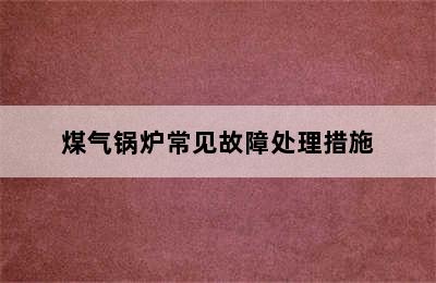 煤气锅炉常见故障处理措施