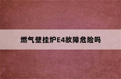 燃气壁挂炉E4故障危险吗