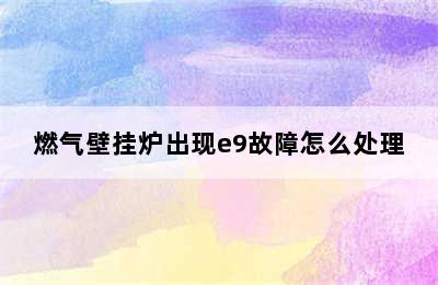 燃气壁挂炉出现e9故障怎么处理