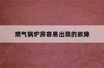 燃气锅炉房容易出现的故障