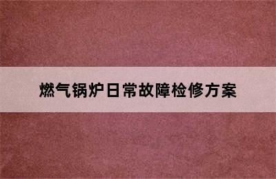 燃气锅炉日常故障检修方案