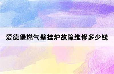 爱德堡燃气壁挂炉故障维修多少钱