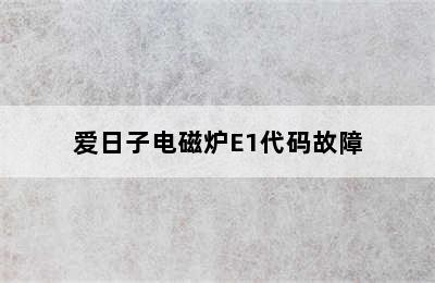 爱日子电磁炉E1代码故障