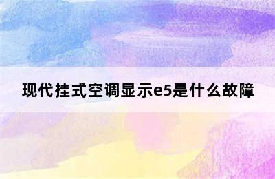 现代挂式空调显示e5是什么故障