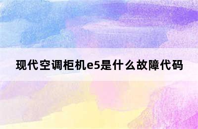 现代空调柜机e5是什么故障代码