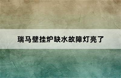 瑞马壁挂炉缺水故障灯亮了