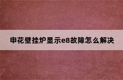 申花壁挂炉显示e8故障怎么解决