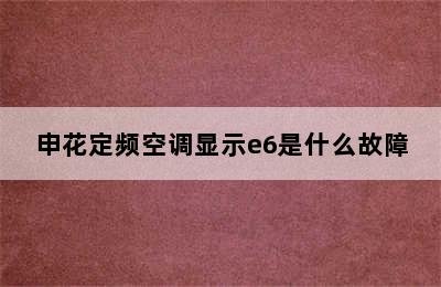 申花定频空调显示e6是什么故障