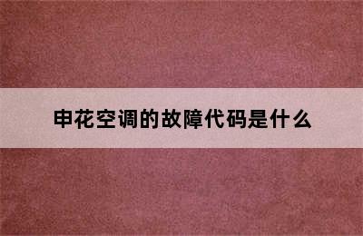 申花空调的故障代码是什么