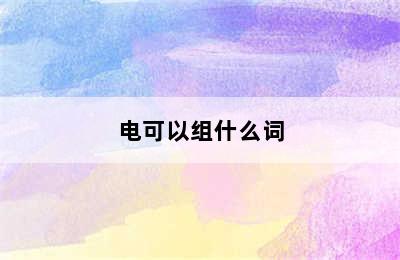 电可以组什么词