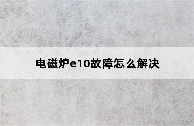 电磁炉e10故障怎么解决