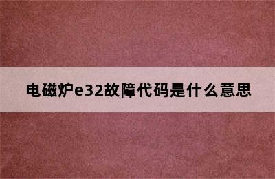 电磁炉e32故障代码是什么意思