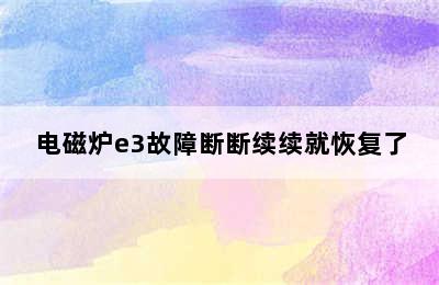 电磁炉e3故障断断续续就恢复了