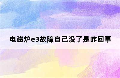 电磁炉e3故障自己没了是咋回事