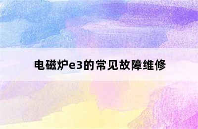 电磁炉e3的常见故障维修