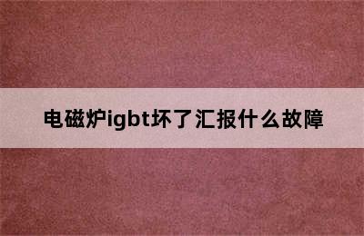 电磁炉igbt坏了汇报什么故障